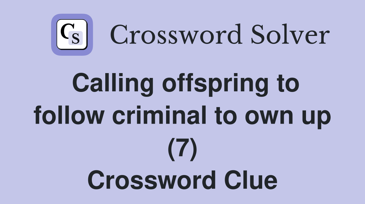 Calling offspring to follow criminal to own up (7) - Crossword Clue